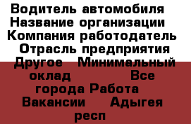 Водитель автомобиля › Название организации ­ Компания-работодатель › Отрасль предприятия ­ Другое › Минимальный оклад ­ 10 000 - Все города Работа » Вакансии   . Адыгея респ.